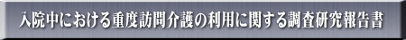 入院中における重度訪問介護の利用に関する調査研究報告書
