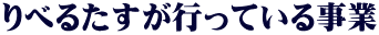 りべるたすが行っている事業